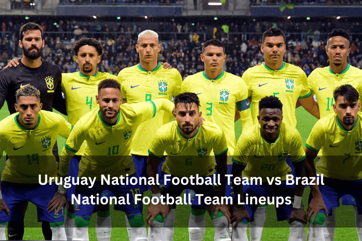 Uruguay National Football Team vs Brazil National Football Team Lineups